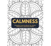 CALMNESS: Mandala Coloring Book for Adults Relaxation and Stress Relief: Mindful Floral Mandalas and Circular Patterns for Anxiety Relief