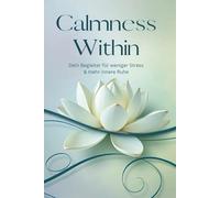 Calmness Within Dein Begleiter für weniger Stress & mehr innere Ruhe: Das Stressmanagement-Tagebuch mit Reflexionen, Affirmationen und Tipps für mehr Achtsamkeit, Dankbarkeit und Gelassenheit