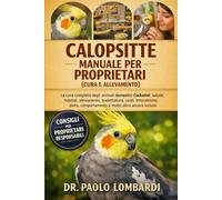 Calopsitte - Manuale per Proprietari (Cura e Allevamento): La cura completa degli animali domestici del Cockatiel, la salute, l'habitat, ... il comportamento e molto altro ancora inclusi