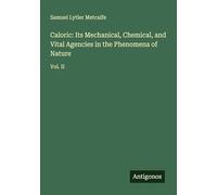 Caloric: Its Mechanical, Chemical, and Vital Agencies in the Phenomena of Nature: Vol. II