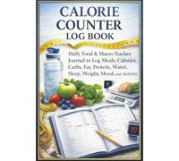 Calorie Counter Log Book: Daily Food & Macro Tracker Journal to Log Meals, Calories, Carbs, Fat, Protein, Water, Sleep, Weight, Mood, and Activity