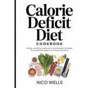 Calorie Deficit Diet Cookbook: Simple, Satisfying Recipes and Science-Backed Strategies for Sustainable Weight Loss Without Starvation