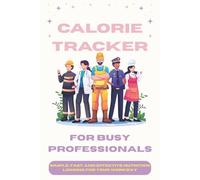 Calorie Tracker Journal for Busy Professionals: Simple, Fast, and Effective Nutrition Logging for Your Workday