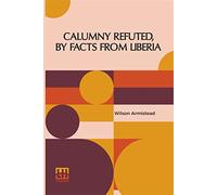 Calumny Refuted, By Facts From Liberia: With Extracts From The Inaugural Address Of The Coloured President Roberts; An Eloquent Speech Of Hilary Teage, A Coloured Senator And Extracts By H. H. Garnett