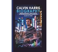 CALVIN HARRIS BIOGRAPHY: The Rhythm of Success - How a Scottish DJ Revolutionized Global Soundwaves