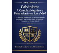 Calvinism: A Complex Negation of Persuasion by the Son of God: A Quantified Approach to the Weaponization of Complexity as a Unified Means of Negating Persuasion by the Son of God (A TMQ Approach)