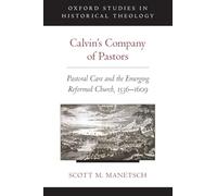 Calvin's Company of Pastors: Pastoral Care and the Emerging Reformed Church, 1536-1609 (Oxford Studies in Historical Theology)