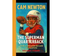 CAM NEWTON: The superman Quarterback - How a Dreamer Became a Champion