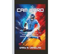 CAM WARD: From Underdog to No. 1 Pick - The Inspiring Story of Courage, Perseverance, and NFL Greatness