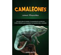 CAMALEONES COMO MASCOTAS : UNA GUÍA SOBRE EL CUIDADO Y LA PROPIEDAD DE CAMALEONES: EL LIBRO DEFINITIVO PARA MANTENER A TU CAMALEÓN FELIZ Y SALUDABLE