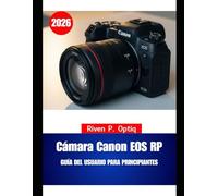 Cámara Canon EOS RP GUÍA DEL USUARIO PARA PRINCIPIANTES 2026: Tutorial completo de configuración de cámara con triángulo de exposición, edición RAW, ... fotos de bodas y realización cinematográfica.