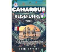 CAMARGUE REISEFÜHRER 2026: Karte der Feuchtgebiete der Provence, Reiseplaner, Entdecken Sie Wildpferde, rosa Flamingos, Salzwiesen, Mittelmeerstrände ... Kultur im Rhône-Delta, Südfrankreich.