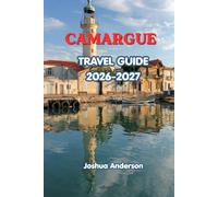 CAMARGUE TRAVEL GUIDE 2026-2027: Explore Flamingo-Filled Wetlands, White Horses, Beautiful Beaches, Historic Towns, Local Food, Outdoor Adventures & Hidden Gems
