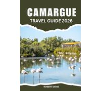 Camargue Travel Guide 2026: Discover the Things to Do, Wild Beaches, Flamingos, Horseback Adventures, Cycling Trails, Aigues-Mortes, ... Wildlife and Hidden Gems in Southern France