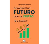 CAMBIA IL TUO FUTURO CON LE CRIPTO IN 6 MESI: La guida passo-passo per investire partendo da meno di €100 e costruire un patrimonio
