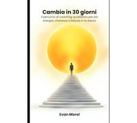 Cambia in 30 giorni: Il percorso di coaching quotidiano per più energia, chiarezza e fiducia in te stesso