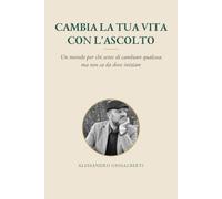 Cambia la tua vita con l'ascolto: Un metodo per chi sente di cambiare qualcosa ma non sa da dove iniziare