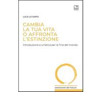 Cambia la tua vita o affronta l'estinzione. Introduzione a un'etica per la fine del mondo (Umanesimi del futuro)