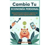 Cambia Tu Economía Personal -: Ideas prácticas para ahorrar, organizar tus gastos y generar ingresos desde casa