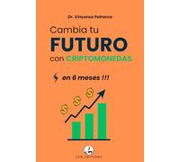 CAMBIA TU FUTURO CON CRIPTOMONEDAS EN 6 MESES: La guía paso a paso para invertir desde menos de 100 € y generar riqueza