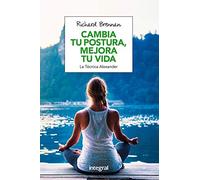 Cambia tu postura, mejora tu vida: La técnica Alexander (Ejercicio cuerpo y m)