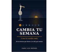 Cambia Tu Semana. Y eso lo cambia todo: De la semana que tienes a la vida que sueñas.