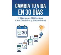 Cambia tu Vida en 30 Días: El Sistema de Hábitos para Crear Disciplina y Productividad: “Elimina la procrastinación, enfócate y construye resultados reales paso a paso”