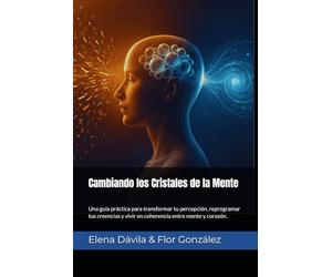 Cambiando los Cristales de la Mente: Una guía práctica para transformar tu percepción, reprogramar tus creencias y vivir en coherencia entre mente y corazón.