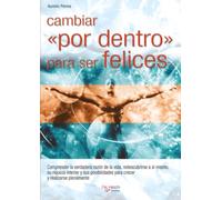 Cambiar «por dentro» para ser felices: Comprender la verdadera razón de la vida, redescubrirse a sí mismo, su riqueza interior y sus posibilidades para crecer y realizarse plenamente