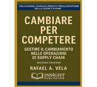Cambiare per Competere: Gestire il Cambiamento nelle Operazioni di Supply Chain (Serie Manuali Pratici per la Gestione della Supply Chain)