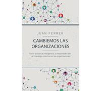Cambiemos las organizaciones: Cómo activar la inteligencia, la responsabilidad y el liderazgo colectivo en las organizaciones (COLECCION GESTION 2000)