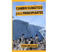 Cambio Climático para principiantes. Guía básica sobre causas y efectos de la emergencia climática (SIN COLECCION)
