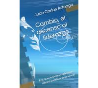 Cambio, el ascenso al liderazgo: Prácticas, lecciones y reflexiones sobre el cambio organizacional