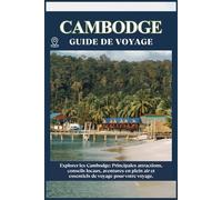 CAMBODGE GUIDE DE VOYAGE: Principales attractions, conseils locaux, aventures en plein air et essentiels de voyage pour votre séjour