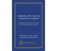 Cambodia after 5 years of Vietnamese occupation: hearing and markup before the Committee on Foreign Affairs and its Subcommittee on Asian and Pacific ... 176, September 15, October 6, and 18, 1983
