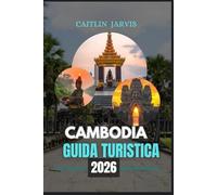 CAMBODIA GUIDA TURISTICA 2026: Un compagno di viaggio completo nel cuore del sud-est asiatico: esplora antichi templi, città vivaci, isole nascoste e l'indimenticabile spirito della Cambogia