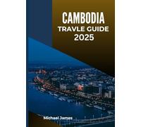 CAMBODIA Travel guide 2025: Explore the Kingdom of Wonder: Ancient Temples, Hidden Beaches, Local Culture, and Travel Tips for Every Adventurer