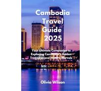 Cambodia Travel Guide 2025: Your Ultimate Companion to Exploring Cambodia’s Hidden Treasures and Historic Marvels (ULTIMATE TOURIST GUIDEBOOK)