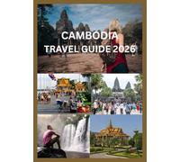 CAMBODIA TRAVEL GUIDE 2026: The Complete Insider Guide to Angkor Wat, Phnom Penh & Beyond Where to Go, What to See, Local Tips, Cultural Etiquette, Budget Planning, Food, Transport & Hidden Gems