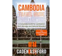CAMBODIA TRAVEL GUIDE: A Complete Guide to Cambodia's Rich Heritage and Natural Wonders