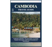 CAMBODIA TRAVEL GUIDE: Top Attractions, Local Tips, Outdoor Adventures, and Travel Essentials for Your Journey