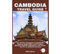 CAMBODIA TRAVEL GUIDE: Your Perfect Companion to Cambodia: Explore Angkor Wat, Local Cuisine, Markets, Outdoor Adventures, and Insider Tips for an Authentic Journey