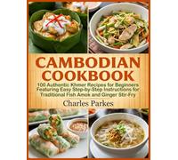 Cambodian Cookbook: 100 Authentic Khmer Recipes for Beginners Featuring Easy Step-by-Step Instructions for Traditional Fish Amok and Ginger Stir-Fry