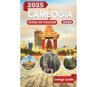 CAMBOGIA GUIDA DI VIAGGIO 2025: Esplora i templi, le spiagge e i tesori culturali della Cambogia