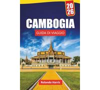 CAMBOGIA GUIDA DI VIAGGIO 2026: Scopri le principali attrazioni, le gemme nascoste, la cucina locale, gli itinerari e i consigli di viaggio per esplorare la gemma culturale del sud-est asiatico