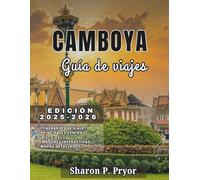 CAMBOYA GUÍA DE VIAJE 2025-2026: Información local, rutas inteligentes, descubrimientos gastronómicos y consejos culturales para ayudarte a explorar Camboya con confianza.