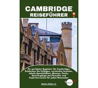 CAMBRIDGE REISEFÜHRER: Ihr perfekter Begleiter für Cambridge: Entdecken Sie Colleges, versteckte Juwelen, lokale Spezialitäten, Museen, Parks, ... und Expertenrouten für jeden Reisenden