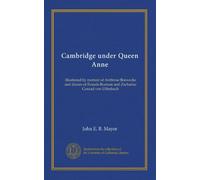 Cambridge under Queen Anne: illustrated by memoir of Ambrose Bonwicke and diaries of Francis Burman and Zacharias Conrad von Uffenbach
