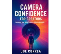 Camera Confidence for Creators: Overcome Fear, Build Presence & Speak Naturally on Video: 1 (On-Camera Confidence & Performance Mastery)