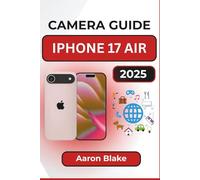 CAMERA GUIDE FOR IPHONE 17 AIR: Step-by-Step Photography Tips and Video Recording Tricks for Everyday Users and Content Creators